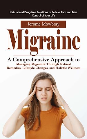 Download the eBook: Migraine: Natural and Drug-free Solutions to Relieve Pain and Take Control of Your Life (A Comprehensive Approach to Managing Migraines Through Natural Remedies, Lifestyle Changes, and Holistic...