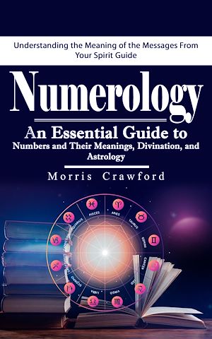 Download the eBook: Numerology: Understanding the Meaning of the Messages From Your Spirit Guide (An Essential Guide to Numbers and Their Meanings, Divination, and Astrology)