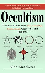 Download this eBook Occultism: The Ultimate Guide to Rosicrucianism and Its Similarity to Occultism (The Ultimate Guide to the Occult, Including Magic, Divination, Astrology, Witchcraft, and Alchemy)