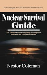 Download this eBook Nuclear Survival Guide: How to Navigate, Thrive and Persevere in the Midst of Chaos (The Ultimate Guide to Preparing for Dangerous Situations and Emergency Survival)