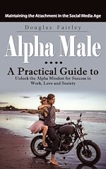 Download this eBook Alpha Male: Maintaining the Attachment in the Social Media Age (A Practical Guide to Unlock the Alpha Mindest for Success in Work, Love and Society)