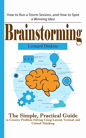 Download the eBook: Brainstorming: How to Run a Storm Session, and How to Spot a Winning Idea (The Simple, Practical Guide to Creative Problem Solving Using Lateral, Vertical, and Critical Thinking)