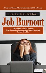 Download this eBook Job Burnout: A Recovery Workbook for Perfectionists and High Achievers (The Ultimate Guide to Rebound From Exhaustion, Replenish Your Energy Level and Reclaim Your Life)