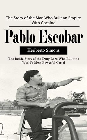 Download the eBook: Pablo Escobar: The Story of the Man Who Built an Empire With Cocaine (The Inside Story of the Drug Lord Who Built the World's Most Powerful Cartel)