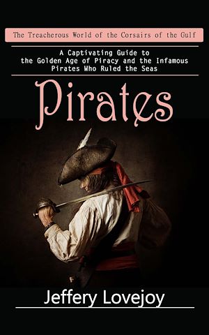 Téléchargez le livre :  Pirates: The Treacherous World of the Corsairs of the Gulf (A Captivating Guide to the Golden Age of Piracy and the Infamous Pirates Who Ruled the Seas)