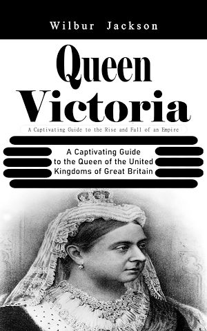 Download the eBook: Queen Victoria: A Captivating Guide to the Rise and Fall of an Empire (A Captivating Guide to the Queen of the United Kingdoms of Great Britain)