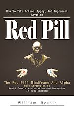 Télécharger le livre :  Red Pill: How To Take Action, Apply, And Implement Anything (The Red Pill Mindframe And Alpha male Strategies to Avoid Female Manipulation And Deception In Relationship)