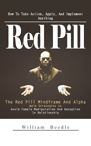 Téléchargez le livre :  Red Pill: How To Take Action, Apply, And Implement Anything (The Red Pill Mindframe And Alpha male Strategies to Avoid Female Manipulation And Deception In Relationship)