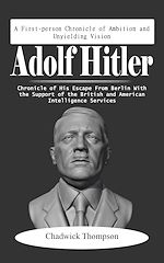 Télécharger le livre :  Adolf Hitler: A First-person Chronicle of Ambition and Unyielding Vision (Chronicle of His Escape from Berlin with the Support of the British and American Intelligence Services)