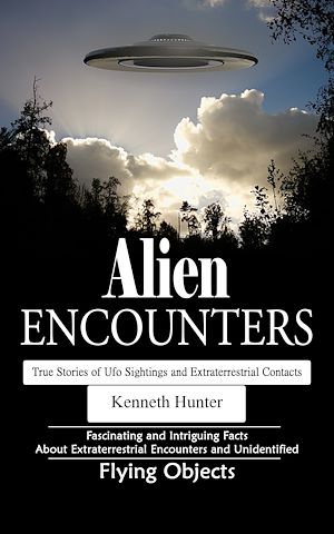 Téléchargez le livre :  Alien Encounters: True Stories of Ufo Sightings and Extraterrestrial Contacts (Fascinating and Intriguing Facts About Extraterrestrial Encounters and Unidentified Flying Objects)