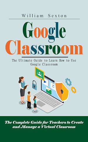 Téléchargez le livre :  Google Classroom: The Ultimate Guide to Learn How to Use Google Classroom (The Complete Guide for Teachers to Create and Manage a Virtual Classroom)
