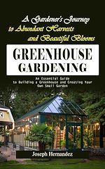 Télécharger le livre :  Greenhouse Gardening: A Gardener's Journey to Abundant Harvests and Beautiful Blooms (An Essential Guide to Building a Greenhouse and Creating Your Own Small Garden)