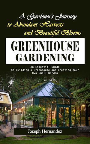 Téléchargez le livre :  Greenhouse Gardening: A Gardener's Journey to Abundant Harvests and Beautiful Blooms (An Essential Guide to Building a Greenhouse and Creating Your Own Small Garden)