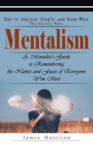 Téléchargez le livre :  Mentalism: How to Analyze People and Know What They Secretly Wants (A Mentalist's Guide to Remembering the Names and Faces of Everyone You Meet)