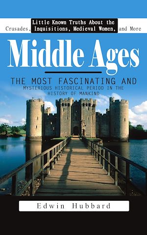 Téléchargez le livre :  Middle Ages: Little Known Truths About the Crusades, Inquisitions, Medieval Women, and More (The Most Fascinating and Mysterious Historical Period in the History of Mankind)