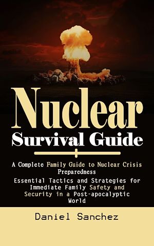 Téléchargez le livre :  Nuclear Survival Guide: A Complete Family Guide to Nuclear Crisis Preparedness (Essential Tactics and Strategies for Immediate Family Safety and Security in a Post-apocalyptic World)