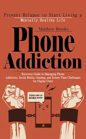 Download the eBook: Phone Addiction: Prevent Relapse to Start Living a Mentally Healthy Life (Recovery Guide to Managing Phone Addiction, Social Media, Gaming, and Screen Time Challenges for Digital Users)