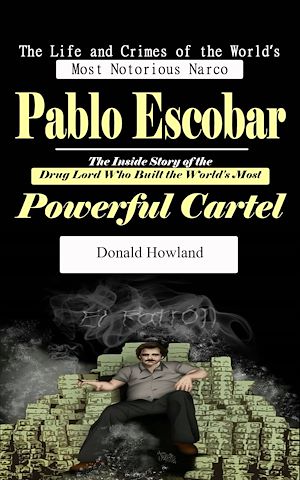 Téléchargez le livre :  Pablo Escobar: The Life and Crimes of the World's Most Notorious Narco (The Inside Story of the Drug Lord Who Built the World's Most Powerful Cartel)