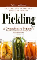 Télécharger le livre :  Pickling: The Ultimate Guide to Fermentation and Pickling Techniques (A Comprehensive Beginner's Guide to Food Preservation, Storage, and Delicious Recipes)