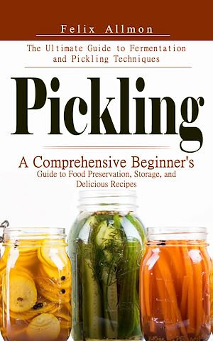 Téléchargez le livre :  Pickling: The Ultimate Guide to Fermentation and Pickling Techniques (A Comprehensive Beginner's Guide to Food Preservation, Storage, and Delicious Recipes)