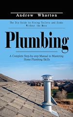 Télécharger le livre :  Plumbing: The Diy Guide to Fixing Toilets and Sinks Without the Mess (A Complete Step-by-step Manual to Mastering Home Plumbing Skills)