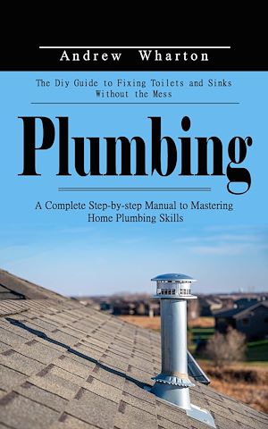 Téléchargez le livre :  Plumbing: The Diy Guide to Fixing Toilets and Sinks Without the Mess (A Complete Step-by-step Manual to Mastering Home Plumbing Skills)