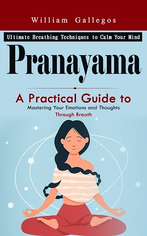 Téléchargez le livre :  Pranayama: Ultimate Breathing Techniques to Calm Your Mind (A Practical Guide to Mastering Your Emotions and Thoughts Through Breath)