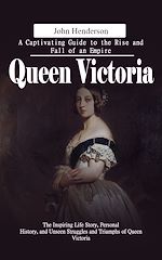 Télécharger le livre :  Queen Victoria: A Captivating Guide to the Rise and Fall of an Empire (The Inspiring Life Story, Personal History, and Unseen Struggles and Triumphs of Queen Victoria)