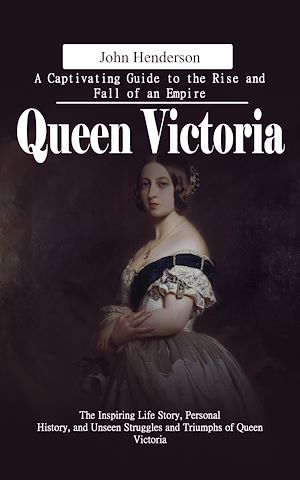 Téléchargez le livre :  Queen Victoria: A Captivating Guide to the Rise and Fall of an Empire (The Inspiring Life Story, Personal History, and Unseen Struggles and Triumphs of Queen Victoria)