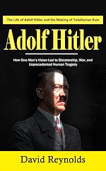 Télécharger le livre :  Adolf Hitler: The Life of Adolf Hitler and the Making of Totalitarian Rule (How One Man's Vision Led to Dictatorship, War, and Unprecedented Human Tragedy)