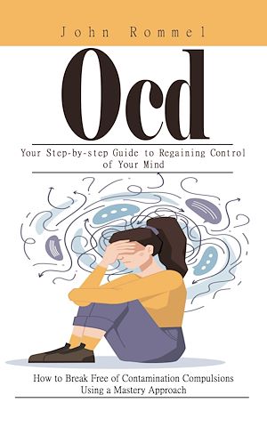 Download the eBook: Ocd: Your Step-by-step Guide to Regaining Control of Your Mind (How to Break Free of Contamination Compulsions Using a Mastery Approach)