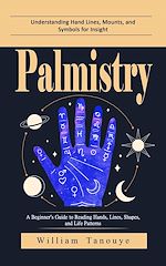 Télécharger le livre :  Palmistry: Understanding Hand Lines, Mounts, and Symbols for Insight (A Beginner's Guide to Reading Hands, Lines, Shapes, and Life Patterns)