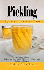 Télécharger le livre :  Pickling: A Beginner's All-in-one Guide With Recipes to Pickle (The Ultimate Guide to Pickling and Fermentation Techniques and Recipes for Beginners and Beyond)