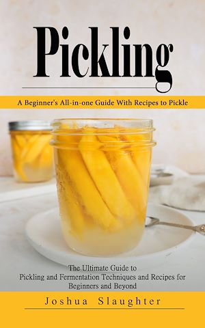 Téléchargez le livre :  Pickling: A Beginner's All-in-one Guide With Recipes to Pickle (The Ultimate Guide to Pickling and Fermentation Techniques and Recipes for Beginners and Beyond)