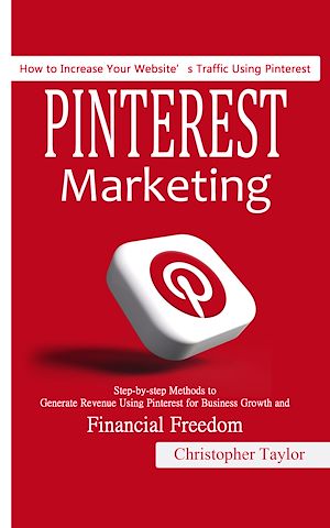 Téléchargez le livre :  Pinterest Marketing: How to Increase Your Website's Traffic Using Pinterest (Step-by-step Methods to Generate Revenue Using Pinterest for Business Growth and Financial Freedom)