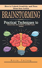 Télécharger le livre :  Brainstorming: How to Unlock Creativity, and Turn Ideas Into Action (Practical Techniques to Generate Ideas, Solve Problems, and Boost Creative Thinking)