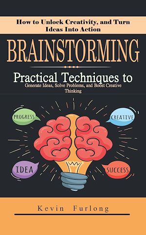 Téléchargez le livre :  Brainstorming: How to Unlock Creativity, and Turn Ideas Into Action (Practical Techniques to Generate Ideas, Solve Problems, and Boost Creative Thinking)
