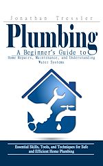 Télécharger le livre :  Plumbing: A Beginner's Guide to Home Repairs, Maintenance, and Understanding Water Systems (Essential Skills, Tools, and Techniques for Safe and Efficient Home Plumbing)