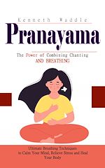 Télécharger le livre :  Pranayama: The Power of Combining Chanting and Breathing (Ultimate Breathing Techniques to Calm Your Mind, Relieve Stress and Heal Your Body)