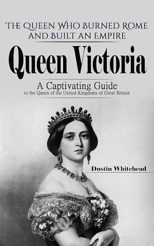 Téléchargez le livre :  Queen Victoria: The Queen Who Burned Rome and Built an Empire (A Captivating Guide to the Queen of the United Kingdoms of Great Britain)
