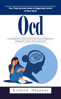 Download this ebook Ocd: Your Step-by-step Guide to Regaining Control of Your Mind (A Comprehensive Guide and Evidence-based Workbook for Winning the Internal Trial Against Ocd)