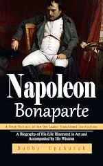 Télécharger le livre :  Napoleon Bonaparte: A Fresh Portrait of How One Leader Transformed Institutions (A Biography of His Life Illustrated in Art and Accompanied by His Wisdom)