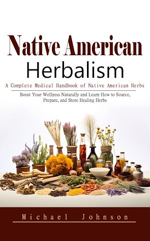 Téléchargez le livre :  Native American Herbalism: A Complete Medical Handbook of Native American Herbs (Boost Your Wellness Naturally and Learn How to Source, Prepare, and Store Healing Herbs)