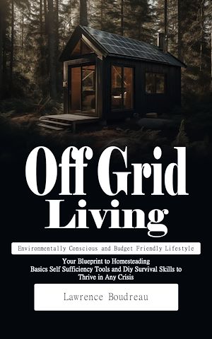 Téléchargez le livre :  Off Grid Living: Environmentally Conscious and Budget Friendly Lifestyle (Your Blueprint to Homesteading Basics Self Sufficiency Tools and Diy Survival Skills to Thrive in Any Crisis)