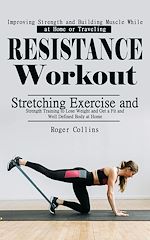 Télécharger le livre :  Resistance Workout: Improving Strength and Building Muscle While at Home or Traveling (Stretching Exercise and Strength Training to Lose Weight and Get a Fit and Well Defined Body at Home)