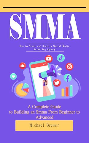 Téléchargez le livre :  Smma: How to Start and Scale a Social Media Marketing Agency (A Complete Guide to Building an Smma From Beginner to Advanced)