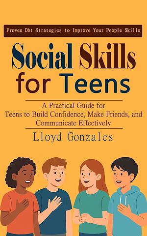 Téléchargez le livre :  Social Skills for Teens: Proven Dbt Strategies to Improve Your People Skills (A Practical Guide for Teens to Build Confidence, Make Friends, and Communicate Effectively)