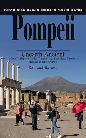 Téléchargez le livre :  Pompeii: Discovering Ancient Ruins Beneath the Ashes of Vesuvius (Unearth Ancient Marvel's, Explore Hidden Treasures and Experience Timeless Elegance in Italy's Pompei)