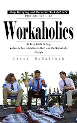 Télécharger le livre :  Workaholics: Stop Worrying and Overcome Workaholic's Problems for Life (An Easy Guide to Help Moderate Your Addiction to Work and the Workaholic Lifestyle)
