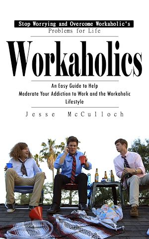 Téléchargez le livre :  Workaholics: Stop Worrying and Overcome Workaholic's Problems for Life (An Easy Guide to Help Moderate Your Addiction to Work and the Workaholic Lifestyle)